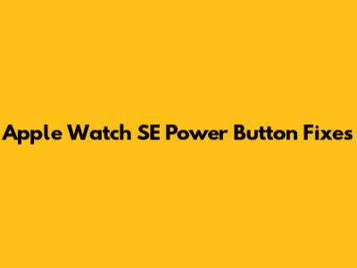 Apple Watch SE Power Button Fixes