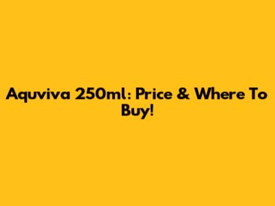 Aquviva 250ml: Price & Where To Buy!
