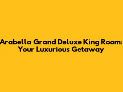 Arabella Grand Deluxe King Room: Your Luxurious Getaway