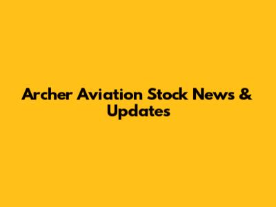 Archer Aviation Stock News & Updates