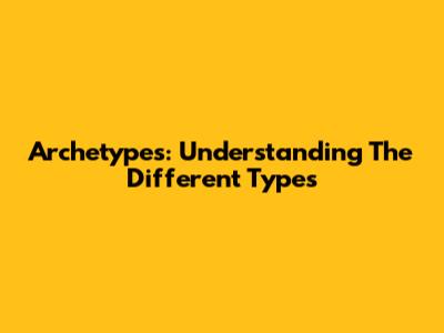 Archetypes: Understanding The Different Types