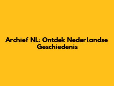 Archief NL: Ontdek Nederlandse Geschiedenis