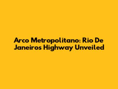 Arco Metropolitano: Rio De Janeiro's Highway Unveiled