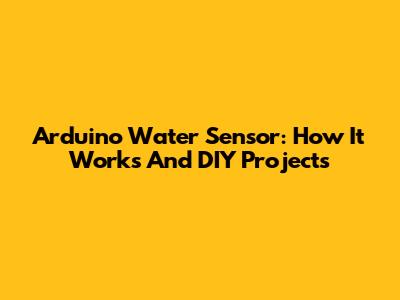 Arduino Water Sensor: How It Works And DIY Projects