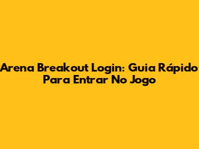 Arena Breakout Login: Guia Rápido Para Entrar No Jogo