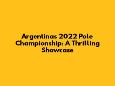 Argentina's 2022 Pole Championship: A Thrilling Showcase