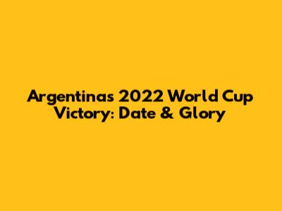 Argentina's 2022 World Cup Victory: Date & Glory