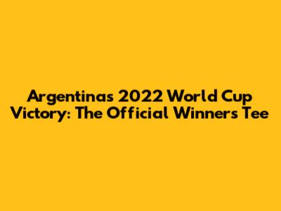 Argentina's 2022 World Cup Victory: The Official Winners Tee