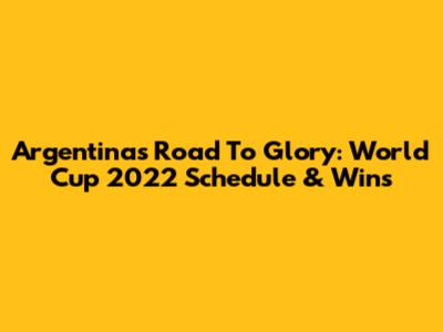 Argentina's Road To Glory: World Cup 2022 Schedule & Wins