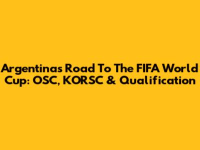 Argentina's Road To The FIFA World Cup: OSC, KORSC & Qualification