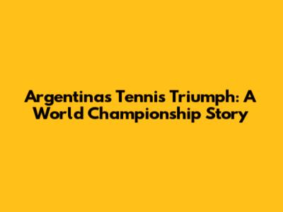Argentina's Tennis Triumph: A World Championship Story