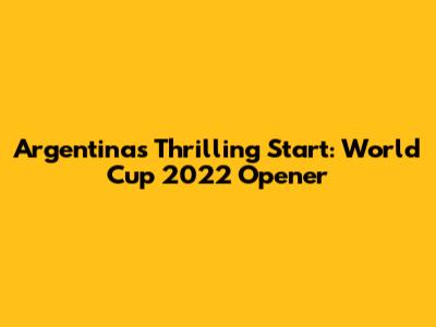 Argentina's Thrilling Start: World Cup 2022 Opener