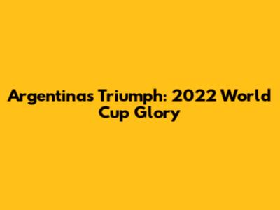 Argentina's Triumph: 2022 World Cup Glory