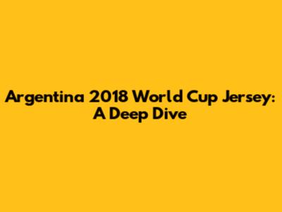 Argentina 2018 World Cup Jersey: A Deep Dive