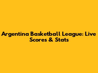 Argentina Basketball League: Live Scores & Stats