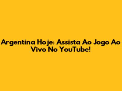 Argentina Hoje: Assista Ao Jogo Ao Vivo No YouTube!