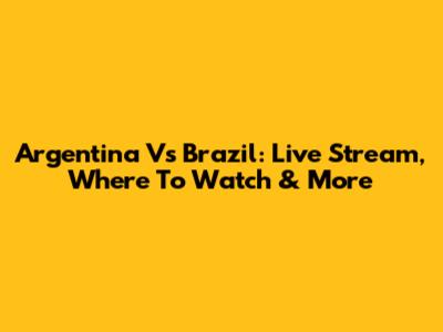 Argentina Vs Brazil: Live Stream, Where To Watch & More