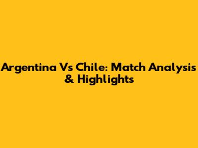 Argentina Vs Chile: Match Analysis & Highlights