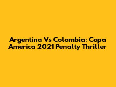 Argentina Vs Colombia: Copa America 2021 Penalty Thriller