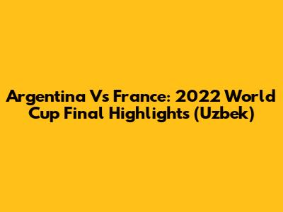 Argentina Vs France: 2022 World Cup Final Highlights (Uzbek)