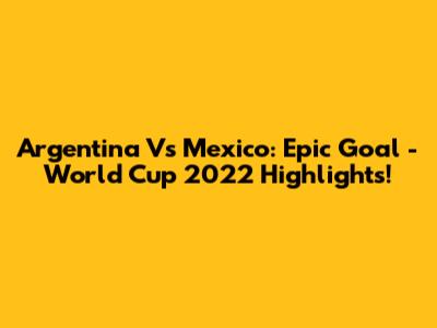 Argentina Vs Mexico: Epic Goal - World Cup 2022 Highlights!