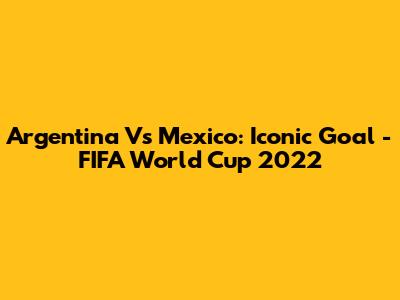 Argentina Vs Mexico: Iconic Goal - FIFA World Cup 2022