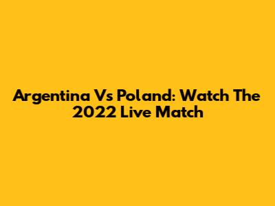 Argentina Vs Poland: Watch The 2022 Live Match