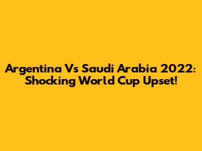 Argentina Vs Saudi Arabia 2022: Shocking World Cup Upset!
