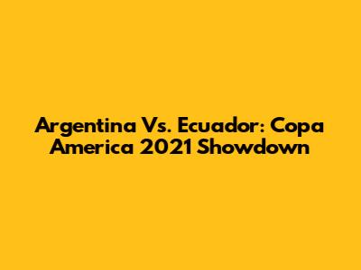Argentina Vs. Ecuador: Copa America 2021 Showdown