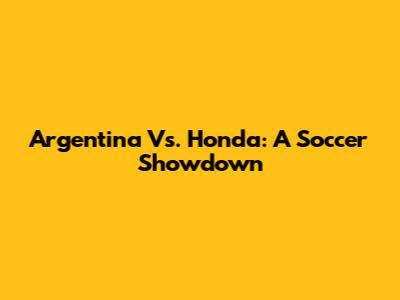 Argentina Vs. Honda: A Soccer Showdown
