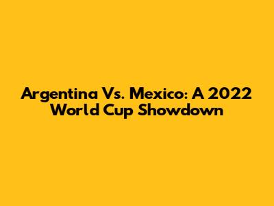 Argentina Vs. Mexico: A 2022 World Cup Showdown