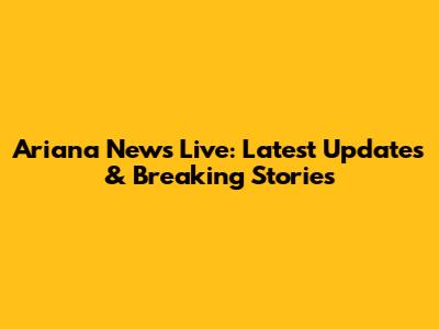 Ariana News Live: Latest Updates & Breaking Stories