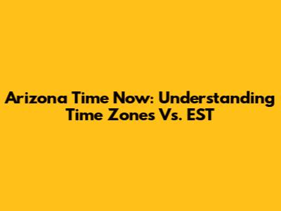 Arizona Time Now: Understanding Time Zones Vs. EST