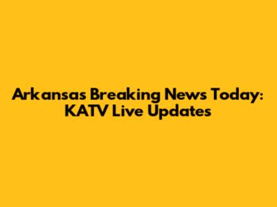 Arkansas Breaking News Today: KATV Live Updates