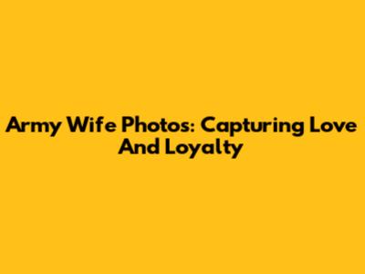 Army Wife Photos: Capturing Love And Loyalty