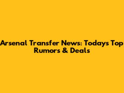Arsenal Transfer News: Today's Top Rumors & Deals