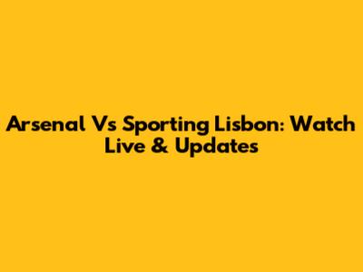 Arsenal Vs Sporting Lisbon: Watch Live & Updates