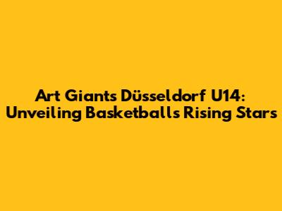 Art Giants Düsseldorf U14: Unveiling Basketball's Rising Stars