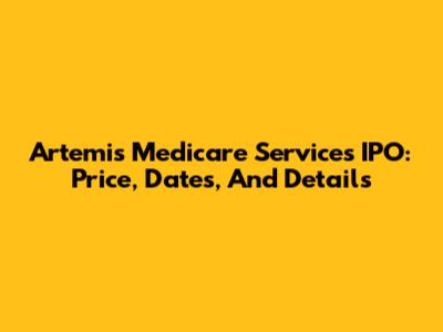 Artemis Medicare Services IPO: Price, Dates, And Details