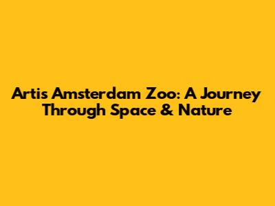 Artis Amsterdam Zoo: A Journey Through Space & Nature