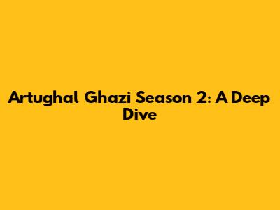 Artughal Ghazi Season 2: A Deep Dive