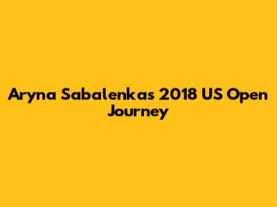 Aryna Sabalenka's 2018 US Open Journey