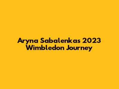Aryna Sabalenka's 2023 Wimbledon Journey