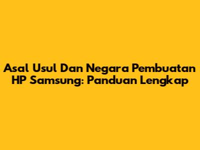 Asal Usul Dan Negara Pembuatan HP Samsung: Panduan Lengkap