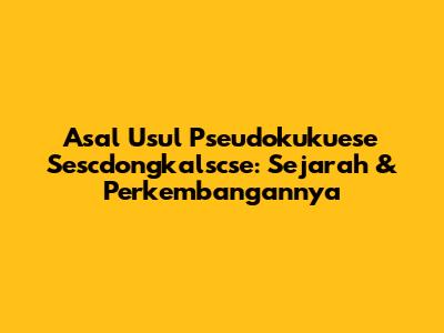 Asal Usul Pseudokukuese Sescdongkalscse: Sejarah & Perkembangannya