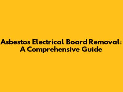 Asbestos Electrical Board Removal: A Comprehensive Guide