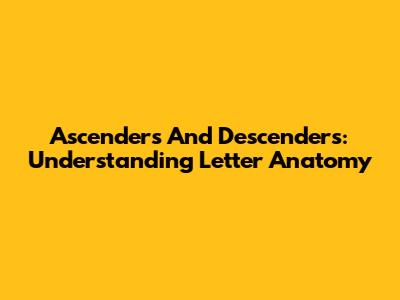 Ascenders And Descenders: Understanding Letter Anatomy