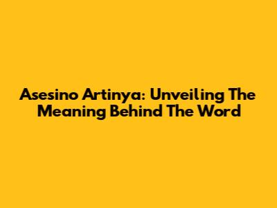 Asesino Artinya: Unveiling The Meaning Behind The Word