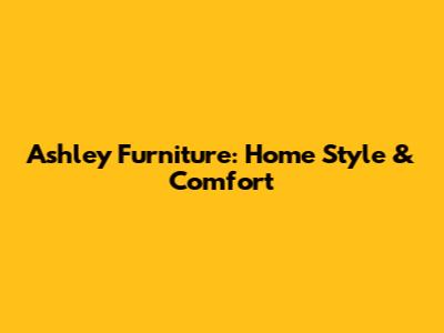 Ashley Furniture: Home Style & Comfort