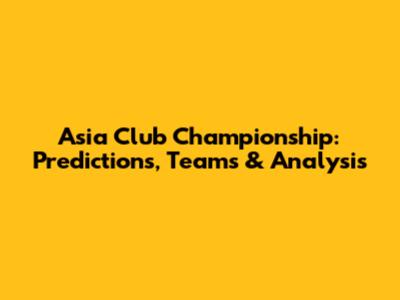 Asia Club Championship: Predictions, Teams & Analysis